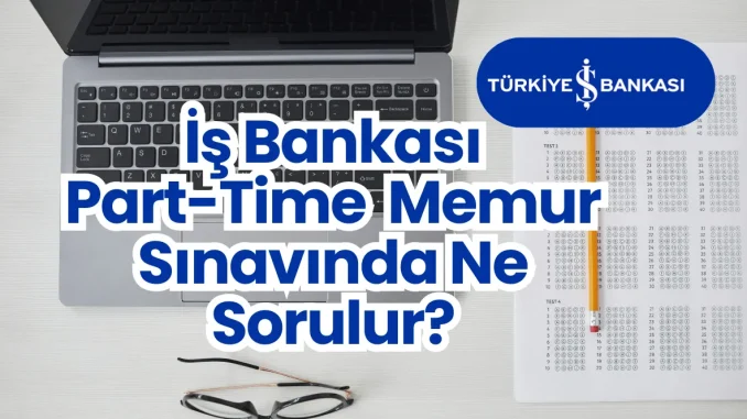 Is-Bankasi-Part-Time-Memur-Sinavinda-Ne-Sorulur